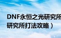 DNF永恒之光研究所怎么打（DNF永恒之光研究所打法攻略）