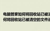 电脑管家如何将回收站已被清空的文件进行恢复(电脑管家如何将回收站已被清空的文件进行恢复删除)