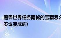 魔兽世界任务隐秘的宝藏怎么完成(魔兽世界任务隐秘的宝藏怎么完成的)