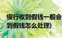 银行收到假钱一般会怎么处理(如果在银行收到假钱怎么处理)