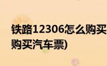 铁路12306怎么购买汽车票(铁路12306如何购买汽车票)