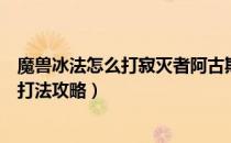 魔兽冰法怎么打寂灭者阿古斯（冰法史诗模式寂灭者阿古斯打法攻略）