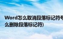 Word怎么取消段落标记符号 如何去掉段落标记符(word怎么删除段落标记符)