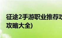 征途2手游职业推荐攻略(征途2手游职业推荐攻略大全)