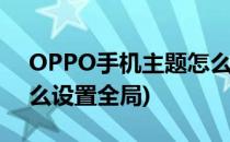 OPPO手机主题怎么设置(oppo手机主题怎么设置全局)