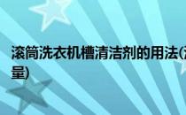 滚筒洗衣机槽清洁剂的用法(滚筒洗衣机槽清洁剂的用法和用量)