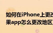 如何在iPhone上更改App Store的/地区(苹果app怎么更改地区)