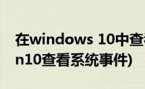 在windows 10中查看启动与关闭的事件(win10查看系统事件)