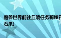 魔兽世界前往丘陵任务莉娅石爪在哪位置(魔兽世界找到莉娅石爪)