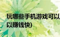 玩哪些手机游戏可以赚钱(玩哪些手机游戏可以赚钱快)