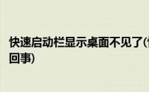 快速启动栏显示桌面不见了(快速启动栏显示桌面不见了怎么回事)