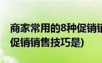 商家常用的8种促销销售技巧(商家常用的8种促销销售技巧是)