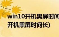 win10开机黑屏时间长怎么办(windows10开机黑屏时间长)