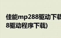 佳能mp288驱动下载安装的方法(佳能mp288驱动程序下载)