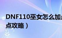 DNF110巫女怎么加点（110版本巫女刷图加点攻略）