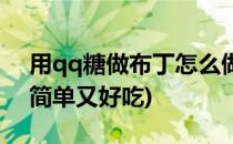 用qq糖做布丁怎么做(用qq糖做布丁怎么做简单又好吃)