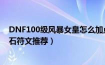 DNF100级风暴女皇怎么加点（风暴女皇100级技能加点护石符文推荐）