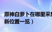 原神白萝卜在哪里采集（白萝卜采集路线及刷新位置一览）