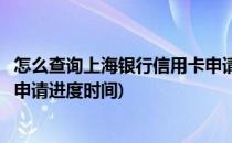 怎么查询上海银行信用卡申请进度(怎么查询上海银行信用卡申请进度时间)