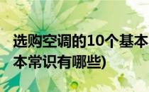 选购空调的10个基本常识(选购空调的10个基本常识有哪些)