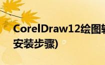 CorelDraw12绘图软件安装(coreldraw12安装步骤)