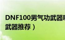 DNF100男气功武器哪个好（男气功100级SS武器推荐）