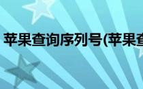 苹果查询序列号(苹果查询序列号查激活日期)