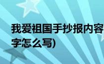 我爱祖国手抄报内容字(我爱祖国手抄报内容字怎么写)