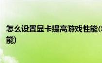 怎么设置显卡提高游戏性能(笔记本怎么设置显卡提高游戏性能)