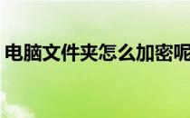 电脑文件夹怎么加密呢(电脑文件夹怎样加密)