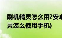 刷机精灵怎么用?安卓手机怎么刷机?(刷机精灵怎么使用手机)