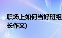 职场上如何当好班组长(职场上如何当好班组长作文)