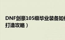 DNF剑豪105级毕业装备如何打造（105剑豪最强毕业装备打造攻略）