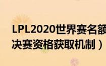 LPL2020世界赛名额规则（LPL2020世界总决赛资格获取机制）