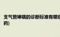 支气管哮喘的诊断标准有哪些(支气管哮喘的诊断标准有哪些药)