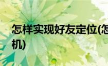 怎样实现好友定位(怎样实现好友定位苹果手机)