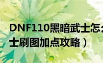 DNF110黑暗武士怎么加点（110版本黑暗武士刷图加点攻略）