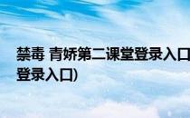 禁毒 青娇第二课堂登录入口手机版在哪(禁毒青骄第二课堂登录入口)