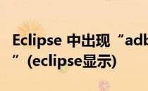 Eclipse 中出现“adb server is out of date”(eclipse显示)