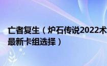 亡者复生（炉石传说2022术士狂野卡组搭配 2022术士天梯最新卡组选择）