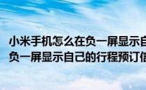 小米手机怎么在负一屏显示自己的行程预订(小米手机怎么在负一屏显示自己的行程预订信息)