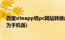 百度siteapp将pc网站转换成手机网站教程(pc网站如何转为手机版)