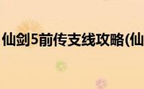 仙剑5前传支线攻略(仙剑5前传支线攻略大全)