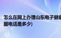 怎么在网上办理山东电子健康通行卡(山东电子健康通行卡客服电话是多少)