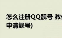 怎么注册QQ靓号 教你申请QQ号(QQ号怎么申请靓号)