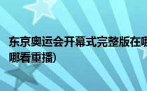 东京奥运会开幕式完整版在哪看(东京奥运会开幕式完整版在哪看重播)