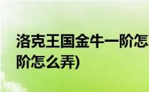 洛克王国金牛一阶怎么弄(洛克王国金牛宫一阶怎么弄)