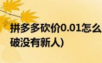 拼多多砍价0.01怎么破(拼多多砍价0.01怎么破没有新人)