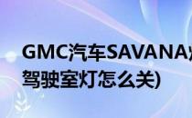 GMC汽车SAVANA灯光功能怎么使用(gmc驾驶室灯怎么关)