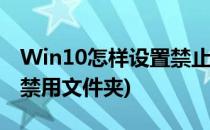 Win10怎样设置禁止文件夹写入(win10怎么禁用文件夹)